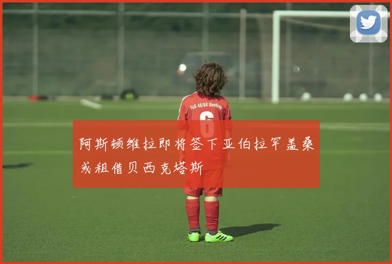 阿斯顿维拉即将签下亚伯拉罕盖桑或租借贝西克塔斯