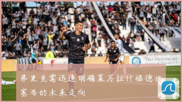 弗里克需迅速明确莱万拉什福德坎塞洛的未来走向