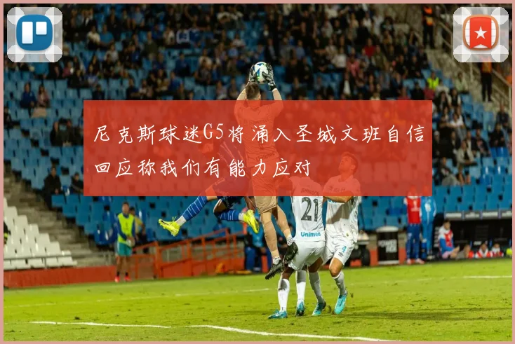 尼克斯球迷G5将涌入圣城文班自信回应称我们有能力应对