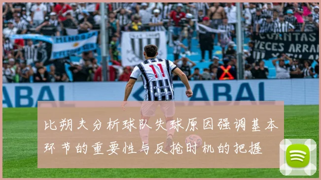 比朔夫分析球队失球原因强调基本环节的重要性与反抢时机的把握