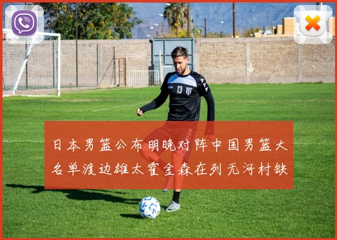 日本男篮公布明晚对阵中国男篮大名单渡边雄太霍金森在列无河村缺席