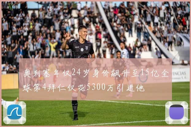 奥利塞年仅24岁身价飙升至15亿全球第4拜仁仅花5300万引进他