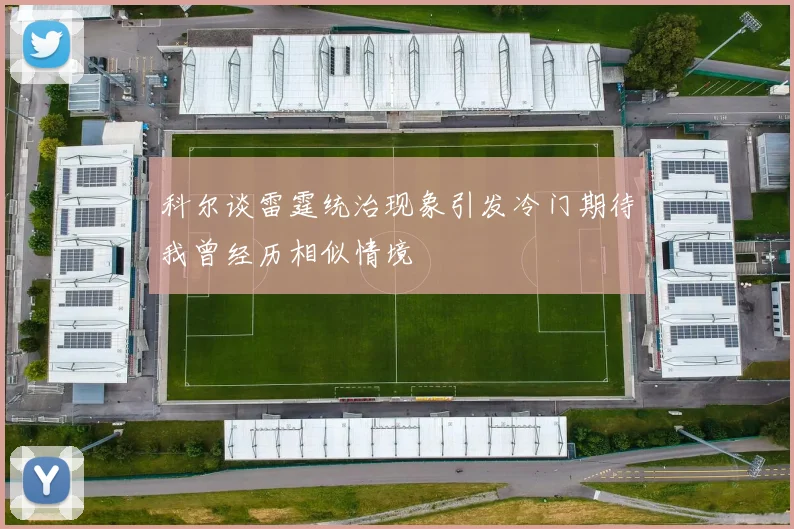 科尔谈雷霆统治现象引发冷门期待我曾经历相似情境