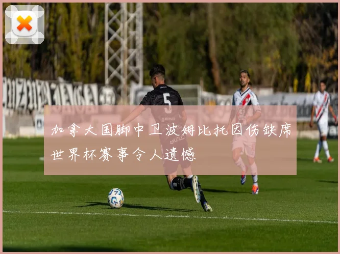 加拿大国脚中卫波姆比托因伤缺席世界杯赛事令人遗憾