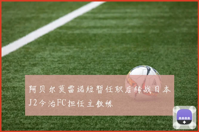 阿贝尔莫雷诺短暂任职后转战日本J2今治FC担任主教练