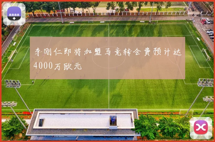 李刚仁即将加盟马竞转会费预计达4000万欧元
