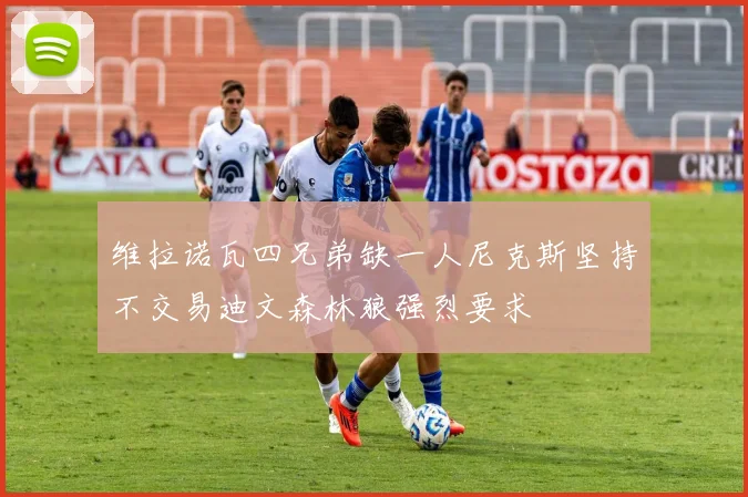 维拉诺瓦四兄弟缺一人尼克斯坚持不交易迪文森林狼强烈要求