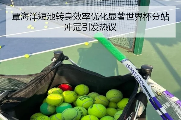 覃海洋短池转身效率优化显著世界杯分站冲冠引发热议